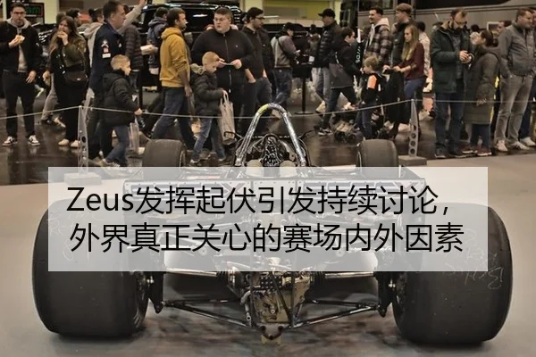Zeus发挥起伏引发持续讨论，外界真正关心的赛场内外因素